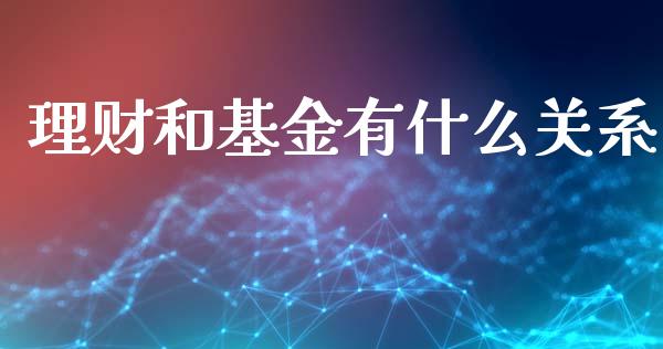 理财和基金有什么关系_https://qh.lansai.wang_期货理财_第1张