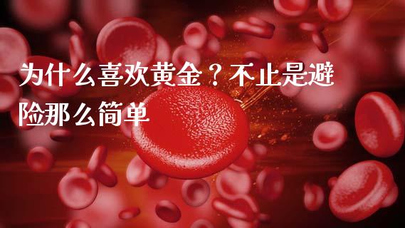 为什么喜欢黄金？不止是避险那么简单_https://qh.lansai.wang_期货喊单_第1张