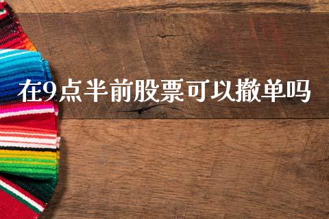 在9点半前股票可以撤单吗_https://qh.lansai.wang_新股数据_第1张