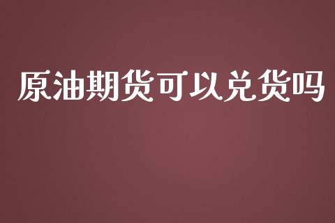 原油期货可以兑货吗_https://qh.lansai.wang_期货怎么玩_第1张