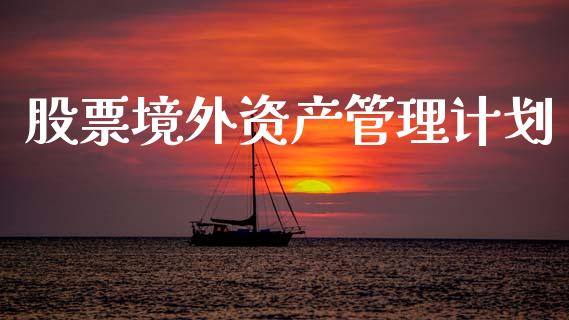股票境外资产管理计划_https://qh.lansai.wang_期货怎么玩_第1张