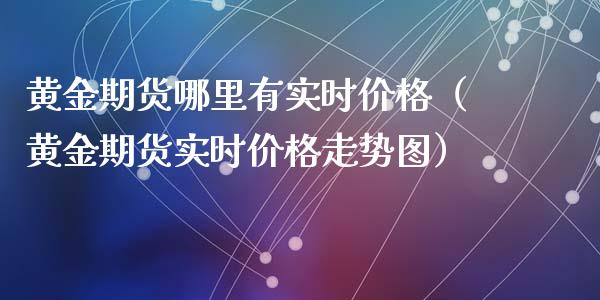 黄金期货哪里有实时价格（黄金期货实时价格走势图）_https://qh.lansai.wang_期货怎么玩_第1张
