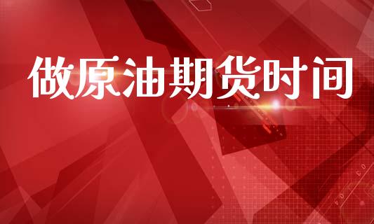 做原油期货时间_https://qh.lansai.wang_期货怎么玩_第1张