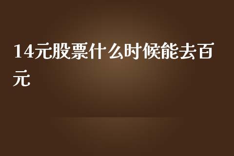 14元股票什么时候能去百元_https://qh.lansai.wang_期货喊单_第1张