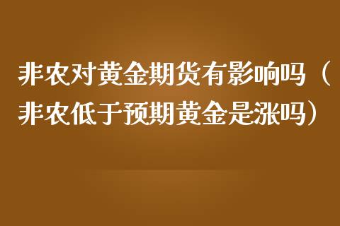 非农对黄金期货有影响吗（非农低于预期黄金是涨吗）_https://qh.lansai.wang_期货喊单_第1张