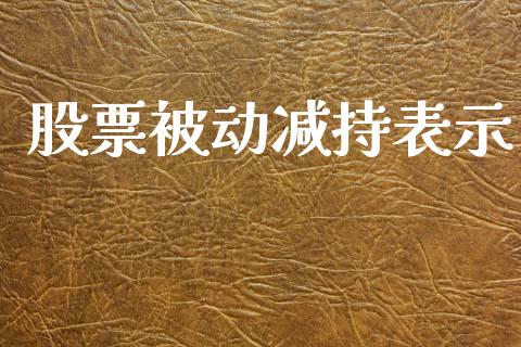 股票被动减持表示_https://qh.lansai.wang_期货怎么玩_第1张