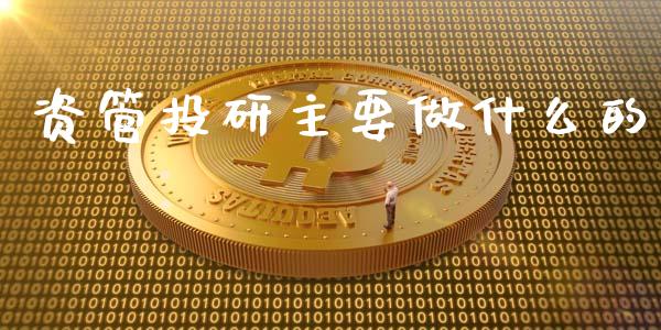 资管投研主要做什么的_https://qh.lansai.wang_期货理财_第1张