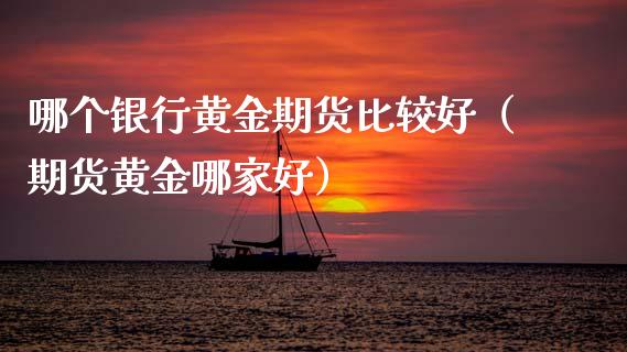 哪个银行黄金期货比较好（期货黄金哪家好）_https://qh.lansai.wang_期货喊单_第1张