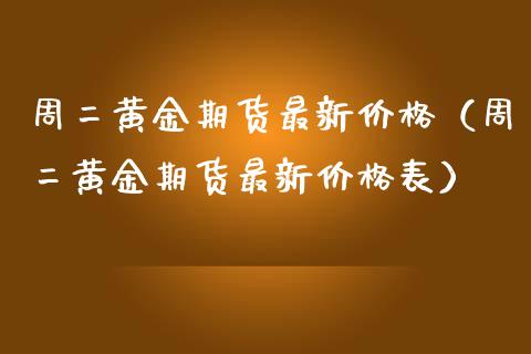 周二黄金期货最新价格（周二黄金期货最新价格表）_https://qh.lansai.wang_期货怎么玩_第1张
