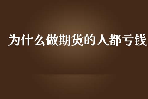 为什么做期货的人都亏钱_https://qh.lansai.wang_期货理财_第1张