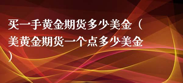 买一手黄金期货多少美金（美黄金期货一个点多少美金）_https://qh.lansai.wang_期货理财_第1张