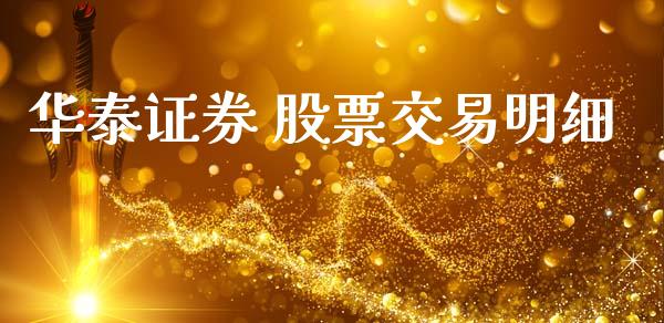 华泰证券 股票交易明细_https://qh.lansai.wang_期货理财_第1张