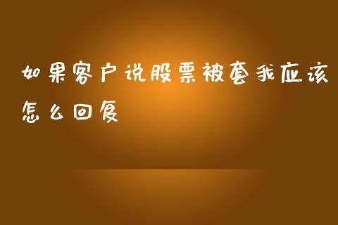 如果客户说股票被套我应该怎么回复_https://qh.lansai.wang_新股数据_第1张