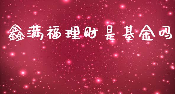 鑫满福理财是基金吗_https://qh.lansai.wang_期货理财_第1张