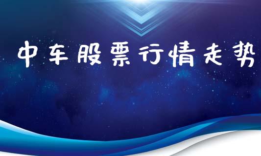 中车股票行情走势_https://qh.lansai.wang_股票新闻_第1张