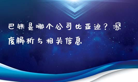 巴铁是哪个公司比亚迪？深度解析与相关信息_https://qh.lansai.wang_期货喊单_第1张