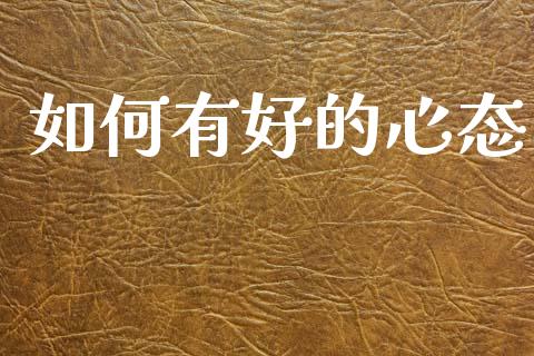 如何有好的心态_https://qh.lansai.wang_股票新闻_第1张