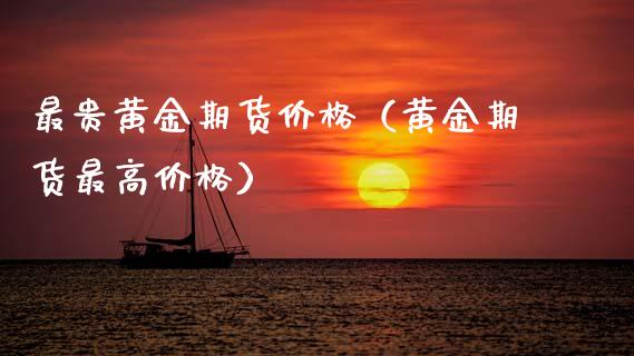 最贵黄金期货价格（黄金期货最高价格）_https://qh.lansai.wang_股票技术分析_第1张