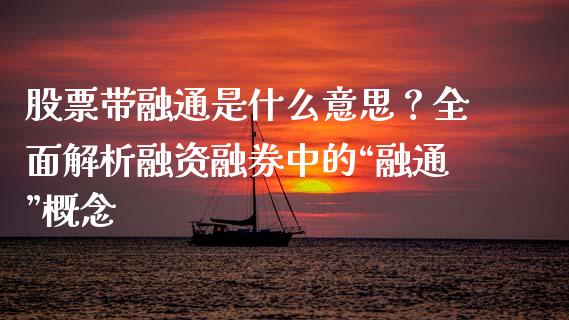 股票带融通是什么意思？全面解析融资融券中的“融通”概念_https://qh.lansai.wang_期货喊单_第1张