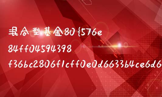 混合型基金80%投股票_https://qh.lansai.wang_期货怎么玩_第1张
