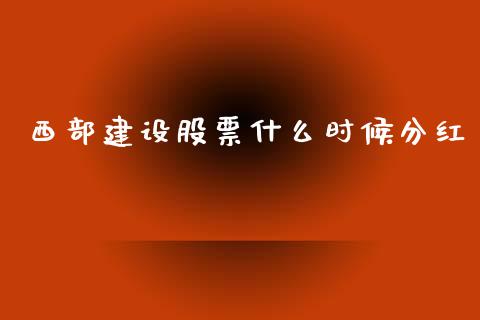 西部建设股票什么时候分红_https://qh.lansai.wang_期货喊单_第1张