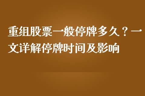 重组股票一般停牌多久？一文详解停牌时间及影响_https://qh.lansai.wang_期货喊单_第1张