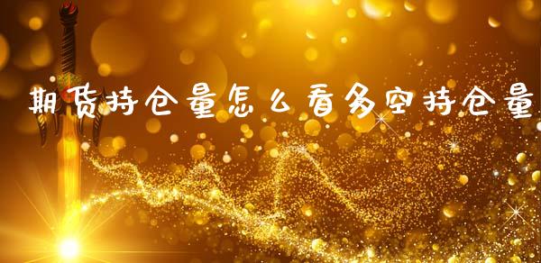 期货持仓量怎么看多空持仓量_https://qh.lansai.wang_期货怎么玩_第1张