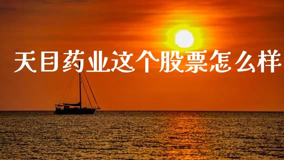 天目药业这个股票怎么样_https://qh.lansai.wang_期货理财_第1张
