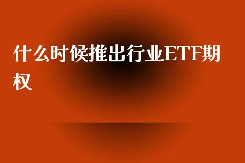 什么时候推出行业ETF期权_https://qh.lansai.wang_股票技术分析_第1张