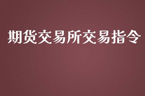 期货交易所交易指令_https://qh.lansai.wang_股票新闻_第1张