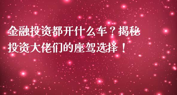 金融投资都开什么车？揭秘投资大佬们的座驾选择！_https://qh.lansai.wang_期货怎么玩_第1张
