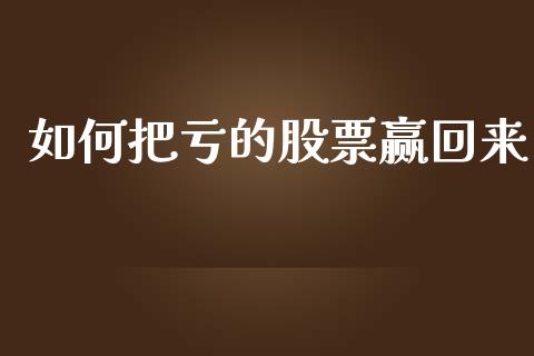 如何把亏的股票赢回来_https://qh.lansai.wang_期货喊单_第1张