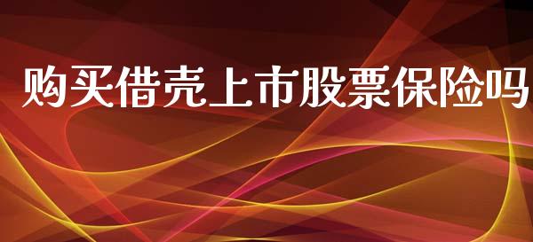 购买借壳上市股票保险吗_https://qh.lansai.wang_期货理财_第1张