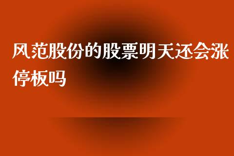 风范股份的股票明天还会涨停板吗_https://qh.lansai.wang_期货怎么玩_第1张