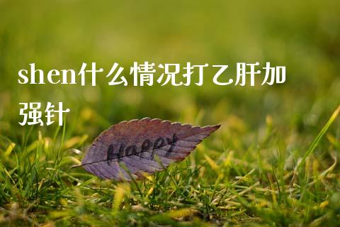 shen什么情况打乙肝加强针_https://qh.lansai.wang_期货理财_第1张