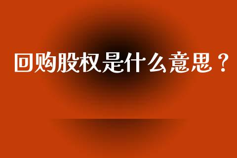 回购股权是什么意思？_https://qh.lansai.wang_期货怎么玩_第1张