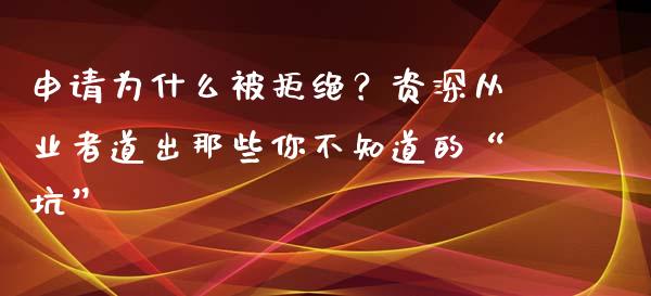 申请为什么被拒绝？资深从业者道出那些你不知道的“坑”_https://qh.lansai.wang_期货喊单_第1张