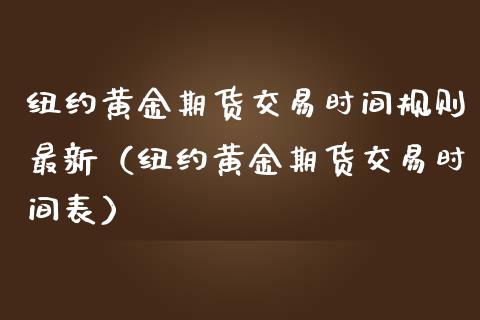 纽约黄金期货交易时间规则最新（纽约黄金期货交易时间表）_https://qh.lansai.wang_期货理财_第1张