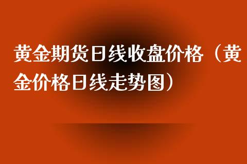 黄金期货日线收盘价格（黄金价格日线走势图）_https://qh.lansai.wang_期货怎么玩_第1张