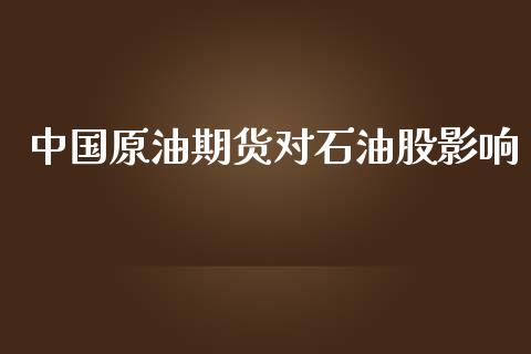 中国原油期货对石油股影响_https://qh.lansai.wang_期货怎么玩_第1张