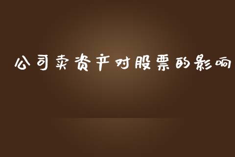 公司卖资产对股票的影响_https://qh.lansai.wang_新股数据_第1张
