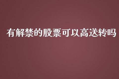 有解禁的股票可以高送转吗_https://qh.lansai.wang_期货理财_第1张