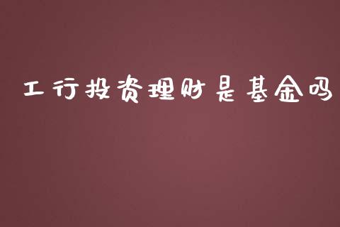 工行投资理财是基金吗_https://qh.lansai.wang_期货理财_第1张