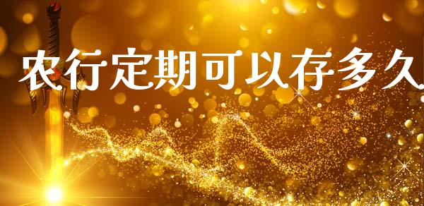 农行定期可以存多久_https://qh.lansai.wang_新股数据_第1张