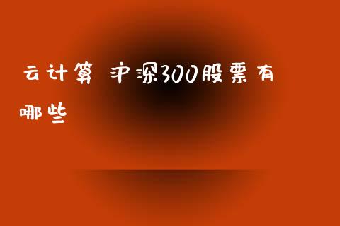 云计算 沪深300股票有哪些_https://qh.lansai.wang_期货理财_第1张