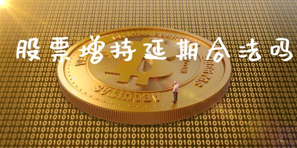 股票增持延期合法吗_https://qh.lansai.wang_期货理财_第1张