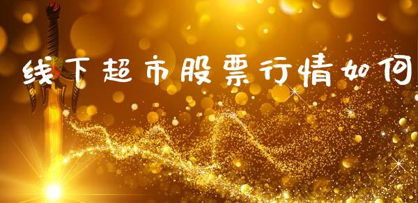 线下超市股票行情如何_https://qh.lansai.wang_期货喊单_第1张