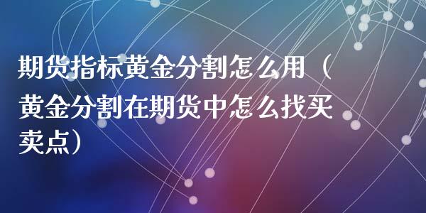 期货指标黄金分割怎么用（黄金分割在期货中怎么找买卖点）_https://qh.lansai.wang_股票技术分析_第1张