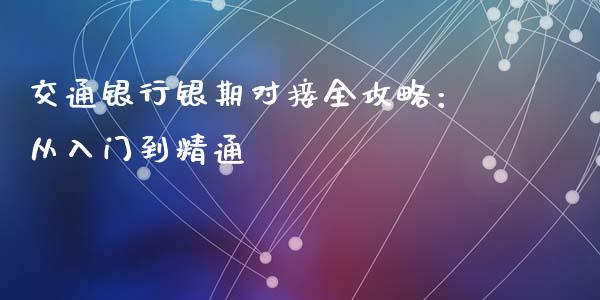 交通银行银期对接全攻略：从入门到精通_https://qh.lansai.wang_海康威视股票_第1张