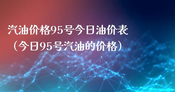 汽油价格95号今日油价表（今日95号汽油的价格）_https://qh.lansai.wang_期货怎么玩_第1张